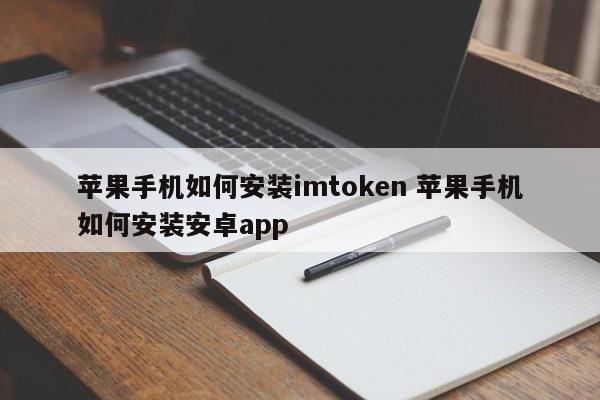 imtoken苹果安装包__苹果手机如何安装imtoken 苹果手机如何安装安卓app简介