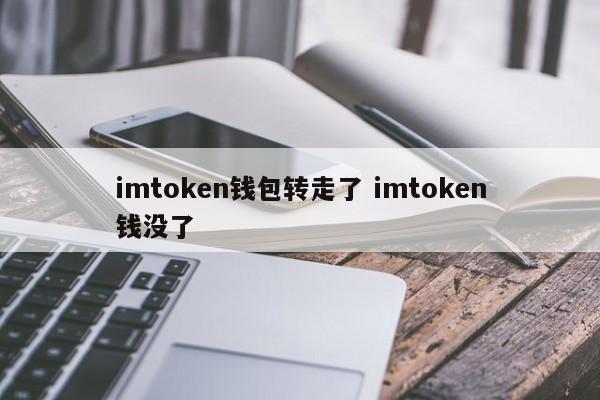 imtoken钱包钱被转走_imtoken钱没了_