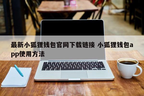 最新 Little Fox 钱包官网下载链接 如何使用 Little Fox 钱包 app