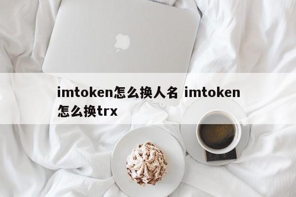 _imtoken怎么换trx_imtoken如何更改密码