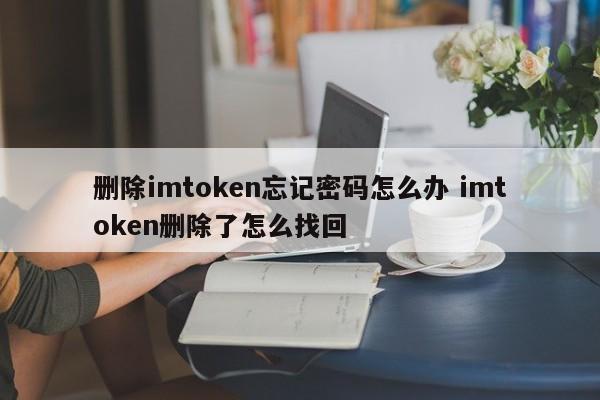 删除imtoken忘记密码怎么办 imtoken删除了怎么找回简介_删除imtoken忘记密码怎么办 imtoken删除了怎么找回简介_