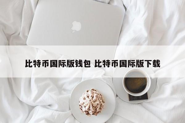 比特币国际站下载__比特币中国国际版