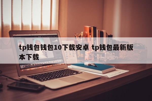 TP钱包钱包10下载安卓版TP钱包最新版下载介绍