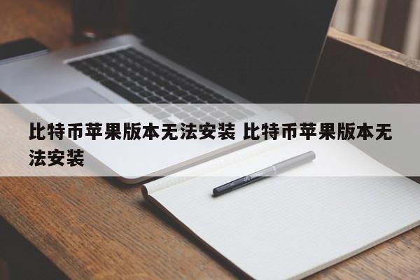 比特币 苹果版无法安装 比特币苹果版无法安装