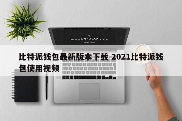 下载比特派钱包2021最新版比特派钱包使用视频介绍