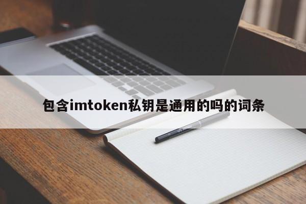 包含imtoken私钥是通用的吗的词条__包含imtoken私钥是通用的吗的词条