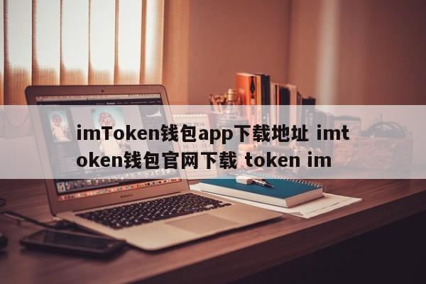 imToken钱包app下载地址imtoken钱包官网下载token im